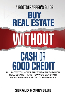 Buy Real Estate Without Cash or Good Credit: A Bootstrappers Guide