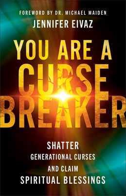 You Are a Cursebreaker: Shatter Generational Curses and Claim Spiritual Blessings