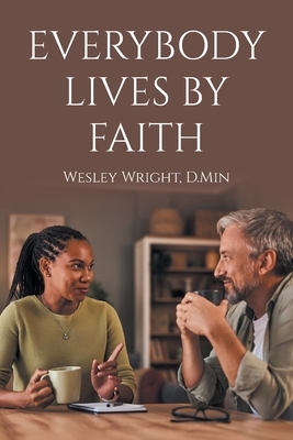Everybody Lives by Faith: Random Reflections, Essays, and Observations of a Christ Follower