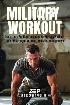 Military Workout: Train Like a Soldier: The Complete Military Workout Plan for Strength, Fat Loss, and Mental Toughness