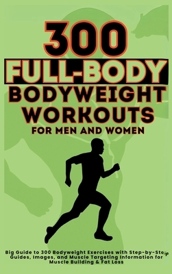 300 Full-Body Body Weight Workouts Book for Men and Women: Big Guide to 300 Bodyweight Exercises with Step-by-Step Guides, Images, and Muscle Targetin
