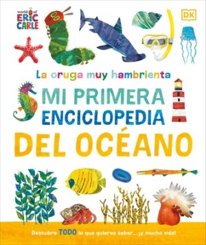 La Oruga Muy Hambrienta (the Very Hungry Caterpillar's Very First Ocean Encyclopedia): Mi Primera Enciclopedia del Oceano