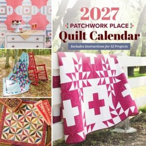 2027 Patchwork Place Quilt Calendar: Includes Instructions for 12 Projects