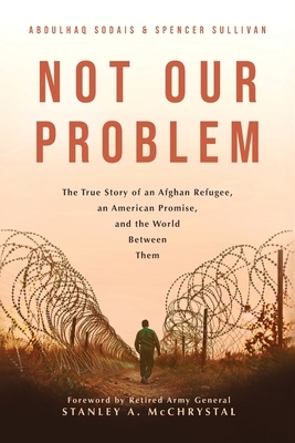 Not Our Problem: The True Story of an Afghan Refugee, an American Promise, and the World Between Them