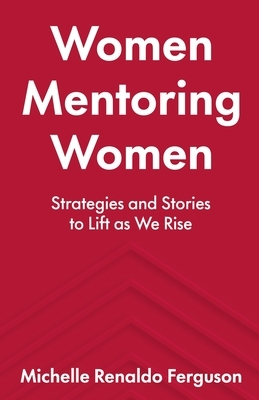 Women Mentoring Women: Strategies and Stories to Lift As We Rise