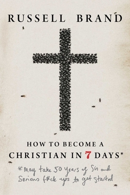 How to Become a Christian in Seven Days*: *May Take 50 Years of Sin and Serious F*ck Ups to Get Started