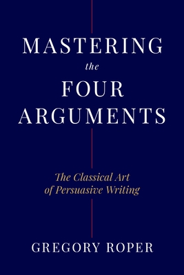 Mastering the Four Arguments: The Classical Art of Persuasive Writing