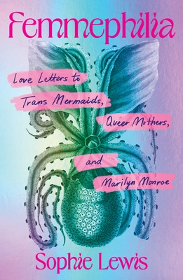 Femmephilia: Love Letters to Trans Mermaids, Queer Mothers, and Marilyn Monroe