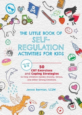 The Little Book of Self-Regulation Activities for Kids: 50 CBT Exercises and Coping Strategies to Help Children Handle Anxiety, Stress, and Other Stro