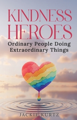Kindness Heroes: Ordinary People Doing Extraordinary Things