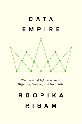 Data Empire: The Power of Information to Organize, Control, and Dominate