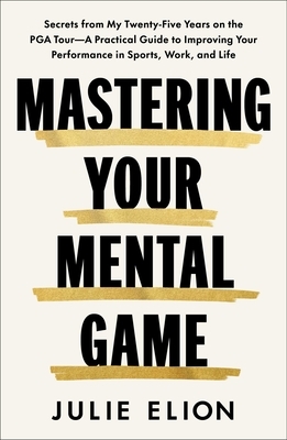 Mastering Your Mental Game: Secrets from My Twenty-Five Years on the PGA Tour--A Practical Guide to Improving Your Performance in Sports, Work, and Li