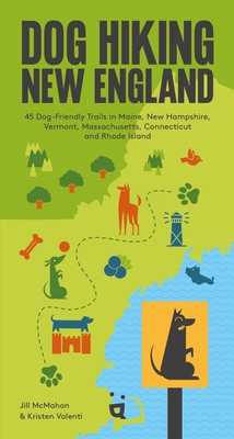 Dog Hiking New England: 45 Dog-Friendly Trails in Maine, New Hampshire, Vermont, Massachusetts, Connecticut and Rhode Island