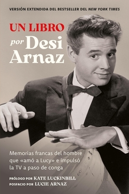Un Libro (Versi?n Extendida): Memorias Francas del Hombre Que ?Am? a Lucy? E Impuls? La TV a Paso de Conga (Nuevo Material Exclusivo Con Un Comentario