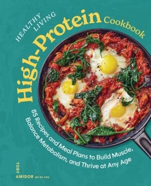 Healthy Living High-Protein Cookbook: 85 Recipes and Meal Plans to Build Muscle, Balance Metabolism, and Thrive at Any Age