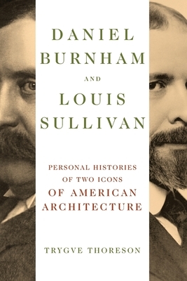 Daniel Burnham and Louis Sullivan: Personal Histories of Two Icons of American Architecture