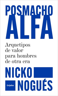 Posmacho Alfa. Arquetipos de Valor Para Hombres de Otra Era / Post-Macho Alpha