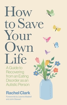 How to Save Your Own Life: A Guide to Recovering from an Eating Disorder as an Autistic Person