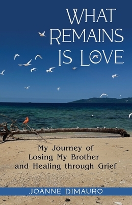 What Remains Is Love: My Journey of Losing My Brother and Healing through Grief