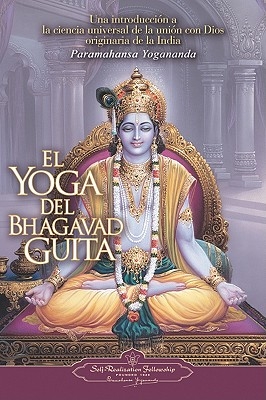 El Yoga del Bhagavad Guita: Una Introduccion a la Ciencia Universal de la Union Con Dios Originaria de la India = The Yoga of the Bhagavad Gita