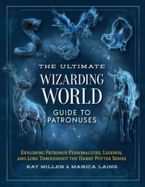The Ultimate Wizarding World Guide to Patronuses: Exploring Patronus Personalities, Legends, and Lore Throughout the Harry Potter Series