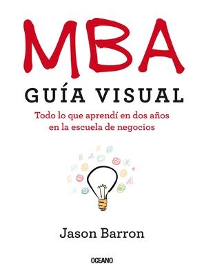 MBA Gu?a Visual: Todo lo que aprend? en dos a?os en la escuela de negocios