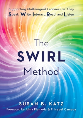 The Swirl Method: Supporting Multilingual Learners as They Speak, Write, Interact, Read, and Listen (Use the Swirl Method to Transform Multilingual Cl