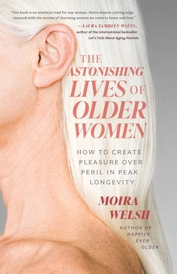 The Astonishing Lives of Older Women: How to Create Pleasure Over Peril in Peak Longevity