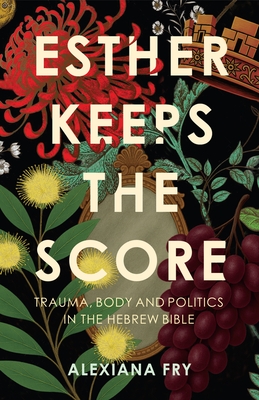 Esther Keeps the Score: Trauma, Body and Politics in the Hebrew Bible
