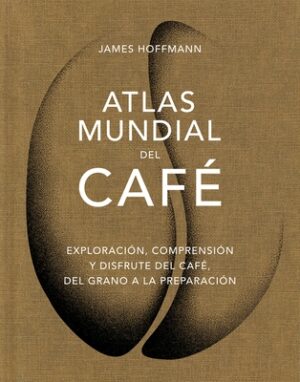 Atlas Mundial del Caf? / The World Atlas of Coffee: Exploraci?n, Comprensi?n Y Disfrute del Caf?, del Grano a la Preparaci?n