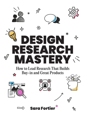 Design Research Mastery: How to Lead Research That Builds Buy-In and Great Products