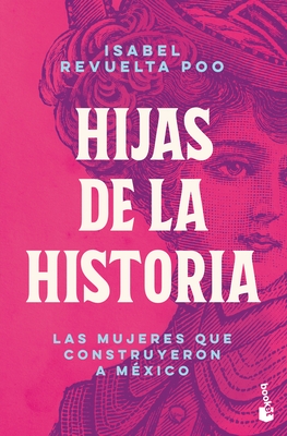 Hijas de la Historia: Las Mujeres Que Construyeron a M?xico / Daughters of History