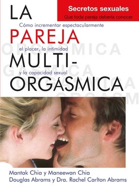 La Pareja Multiorg?smica: C?mo Incrementar Espectacularmente El Placer, La Intimidad Y La Capacidad Sexual