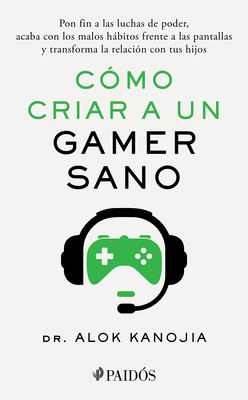 C?mo Criar a Un Gamer Sano: Pon Fin a Las Luchas de Poder, Acaba Con Los Malos H?bitos Frente a Las Pantallas Y Transforma La Relaci?n Con Tus Hijos /