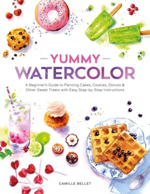 Yummy Watercolor: A Beginner's Guide to Painting Cakes, Cookies, Donuts, and Other Sweet Treats with Easy Step-By-Step Instructions