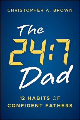 The 24:7 Dad: 12 Habits of Confident Fathers