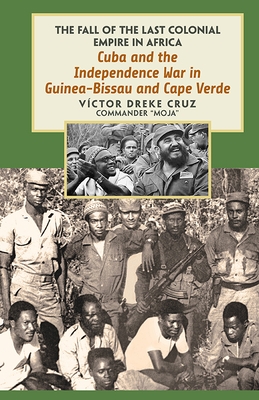 Cuba and the Independence War in Guinea-Bissau and Cape Verde: The Fall of the Last Colonial Empire in Africa