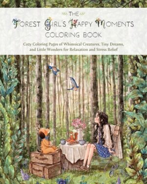 The Forest Girl's Happy Moments Coloring Book: Cozy Coloring Pages of Whimsical Creatures, Tiny Dreams, and Little Wonders for Relaxation and Stress R