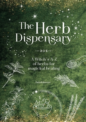 The Herb Dispensary: A Witch's A-Z of Herbs for Magickal Healing