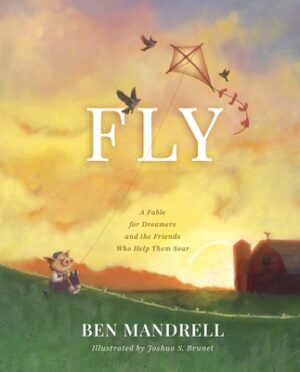 Fly: A Fable for Dreamers and the Friends Who Help Them Soar