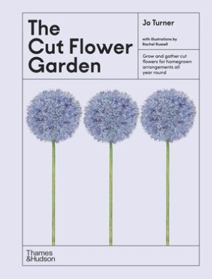 The Cut Flower Garden: Grow and Gather Cut Flowers for Homegrown Arrangements All Year Round