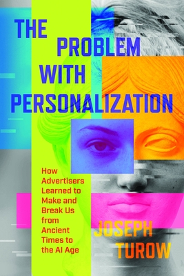 The Problem with Personalization: How Advertisers Learned to Make and Break Us from Ancient Times to the AI Age