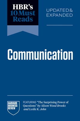 Hbr's 10 Must Reads on Communication, Updated and Expanded (Featuring the Surprising Power of Questions by Alison Wood Brooks and Leslie K. John)