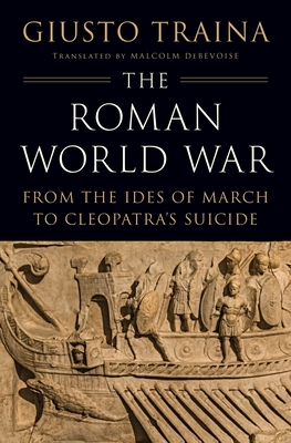 The Roman World War: From the Ides of March to Cleopatra's Suicide