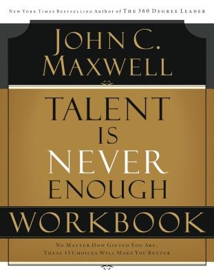 Talent Is Never Enough Workbook: No Matter How Gifted You Are, These 13 Choices Will Make You Better