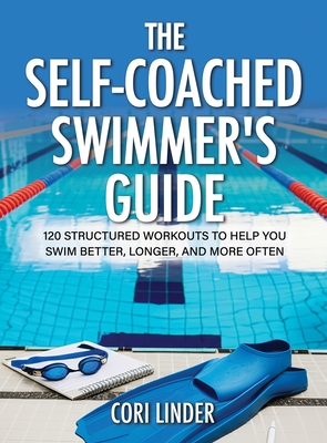 The Self-Coached Swimmer's Guide: 120 Structured Workouts to Help You Swim Better, Longer, and More Often