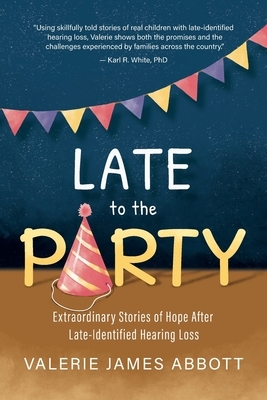 Late to the Party: Extraordinary Stories of Hope After Late-Identified Hearing Loss