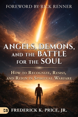 Angels, Demons, and the Battle for the Soul: How to Recognize, Resist, and Reign in Spiritual Warfare