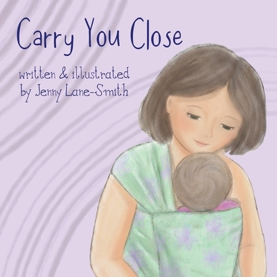 Carry You Close: A Babywearing Picture Book