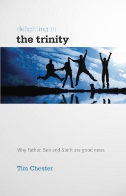 Delighting in the Trinity: Why the Father, Son and Spirit Are Good News